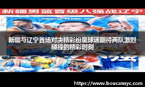 新疆与辽宁首场对决精彩纷呈球迷期待两队激烈碰撞的精彩时刻