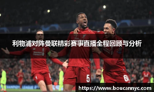 利物浦对阵曼联精彩赛事直播全程回顾与分析