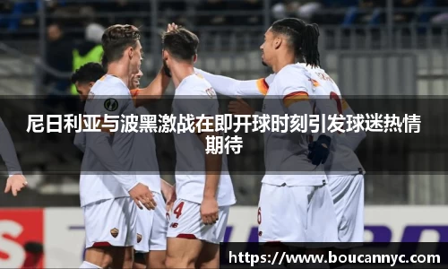 尼日利亚与波黑激战在即开球时刻引发球迷热情期待